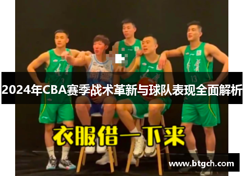 2024年CBA赛季战术革新与球队表现全面解析 2024年CBA赛季战术革新与球队表现全面解析