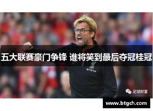 五大联赛豪门争锋 谁将笑到最后夺冠桂冠