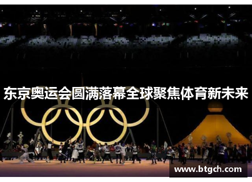 东京奥运会圆满落幕全球聚焦体育新未来